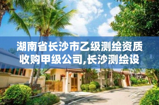 湖南省长沙市乙级测绘资质收购甲级公司,长沙测绘设计院