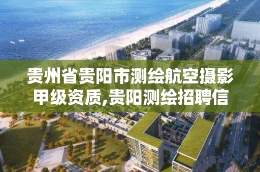 贵州省贵阳市测绘航空摄影甲级资质,贵阳测绘招聘信息网