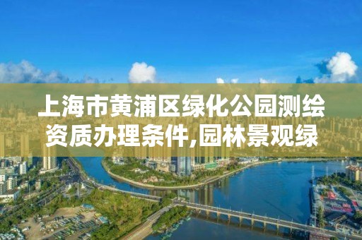 上海市黄浦区绿化公园测绘资质办理条件,园林景观绿化测量员。