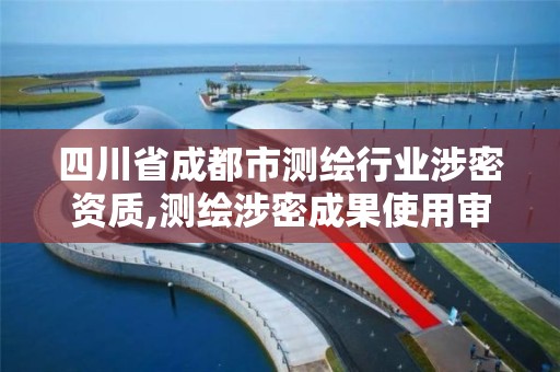 四川省成都市测绘行业涉密资质,测绘涉密成果使用审批流程