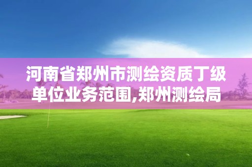 河南省郑州市测绘资质丁级单位业务范围,郑州测绘局招聘。