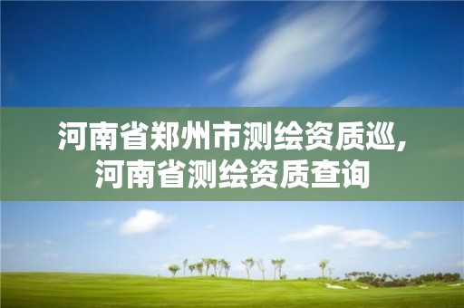 河南省郑州市测绘资质巡,河南省测绘资质查询