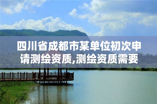 四川省成都市某单位初次申请测绘资质,测绘资质需要入川备案。