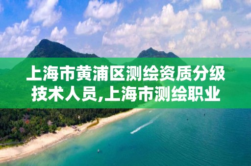 上海市黄浦区测绘资质分级技术人员,上海市测绘职业技能培训中心