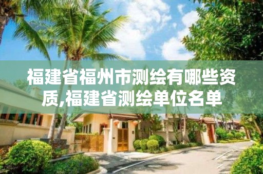 福建省福州市测绘有哪些资质,福建省测绘单位名单