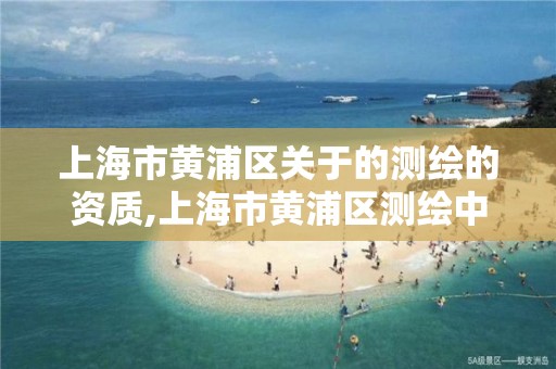 上海市黄浦区关于的测绘的资质,上海市黄浦区测绘中心