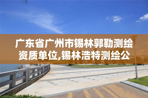 广东省广州市锡林郭勒测绘资质单位,锡林浩特测绘公司。