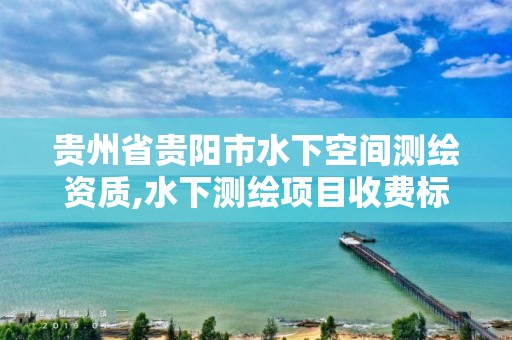 贵州省贵阳市水下空间测绘资质,水下测绘项目收费标准