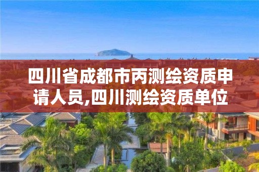 四川省成都市丙测绘资质申请人员,四川测绘资质单位。