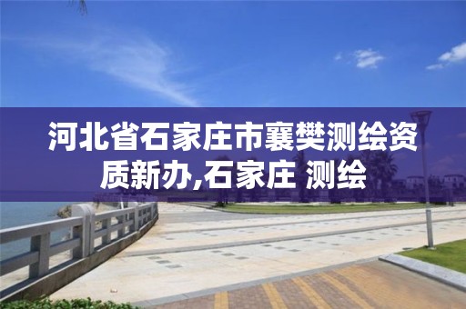 河北省石家庄市襄樊测绘资质新办,石家庄 测绘