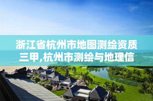 浙江省杭州市地图测绘资质三甲,杭州市测绘与地理信息行业协会。