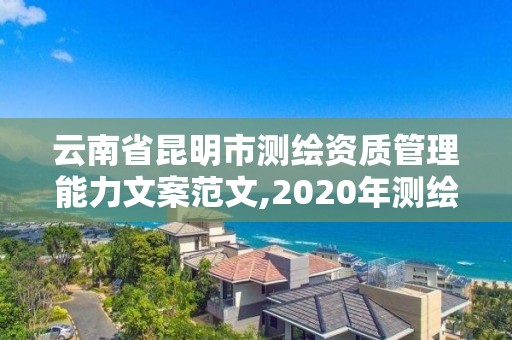 云南省昆明市测绘资质管理能力文案范文,2020年测绘资质管理办法草案。