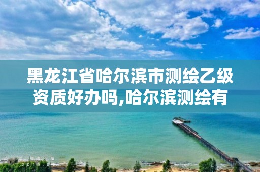 黑龙江省哈尔滨市测绘乙级资质好办吗,哈尔滨测绘有限公司