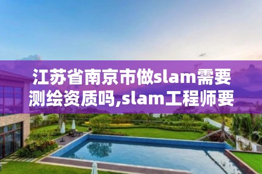 江苏省南京市做slam需要测绘资质吗,slam工程师要求