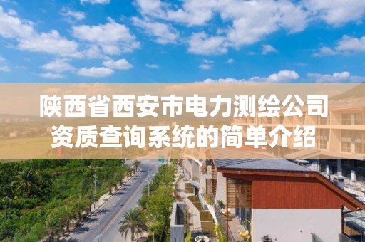 陕西省西安市电力测绘公司资质查询系统的简单介绍