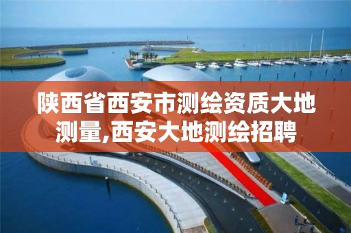 陕西省西安市测绘资质大地测量,西安大地测绘招聘