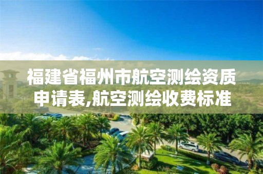 福建省福州市航空测绘资质申请表,航空测绘收费标准。