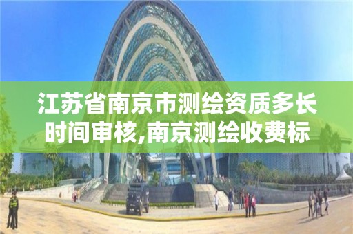 江苏省南京市测绘资质多长时间审核,南京测绘收费标准。