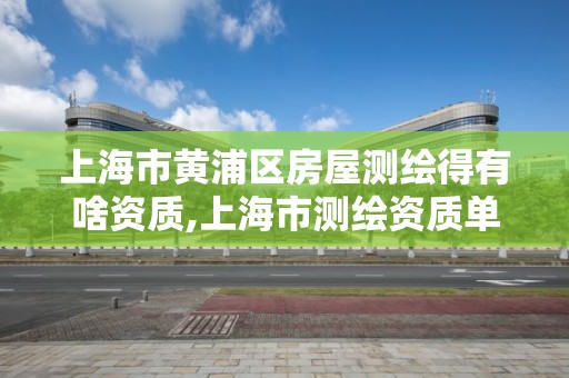 上海市黄浦区房屋测绘得有啥资质,上海市测绘资质单位名单