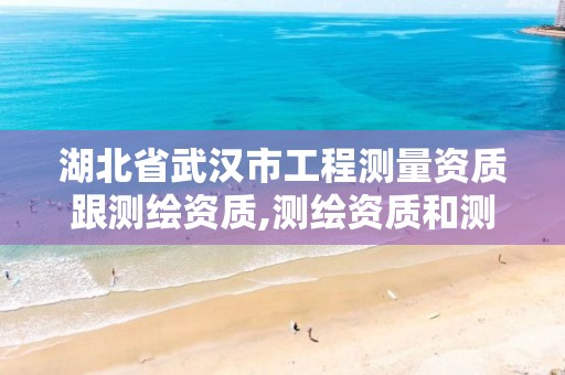 湖北省武汉市工程测量资质跟测绘资质,测绘资质和测量资质的区别