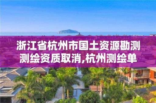 浙江省杭州市国土资源勘测测绘资质取消,杭州测绘单位。