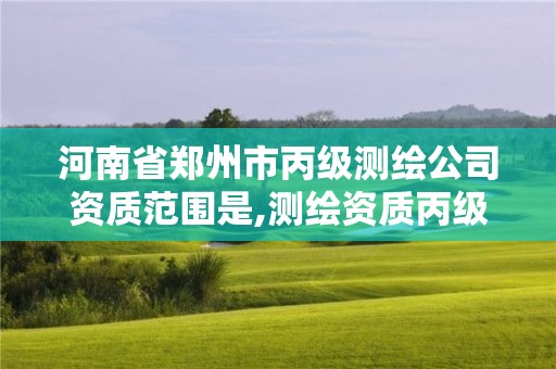 河南省郑州市丙级测绘公司资质范围是,测绘资质丙级业务范围。