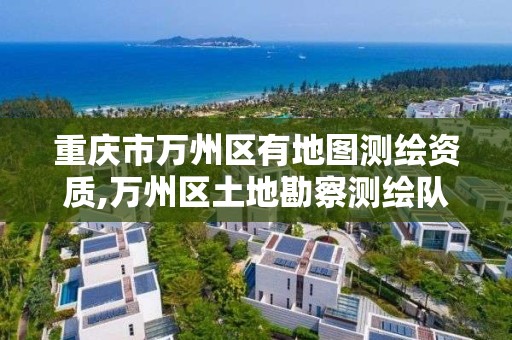 重庆市万州区有地图测绘资质,万州区土地勘察测绘队。