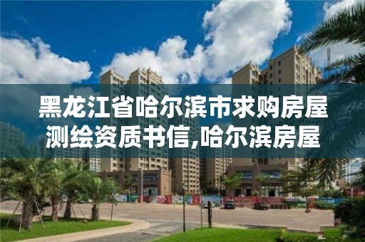 黑龙江省哈尔滨市求购房屋测绘资质书信,哈尔滨房屋测量公司收费标准