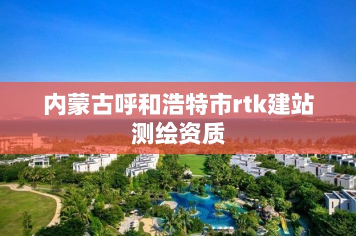 内蒙古呼和浩特市rtk建站测绘资质