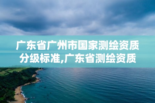 广东省广州市国家测绘资质分级标准,广东省测绘资质管理系统