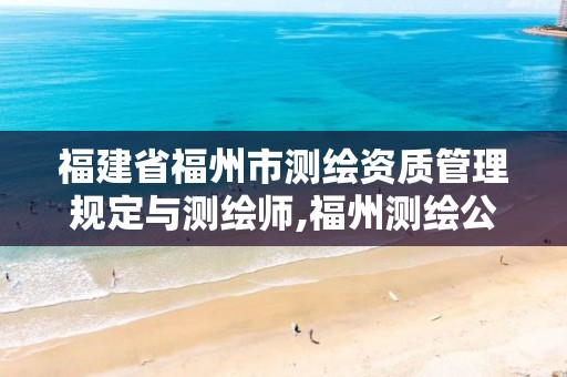 福建省福州市测绘资质管理规定与测绘师,福州测绘公司有几家