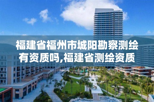 福建省福州市城阳勘察测绘有资质吗,福建省测绘资质查询