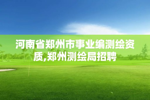 河南省郑州市事业编测绘资质,郑州测绘局招聘