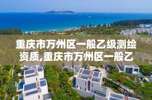 重庆市万州区一般乙级测绘资质,重庆市万州区一般乙级测绘资质公司。