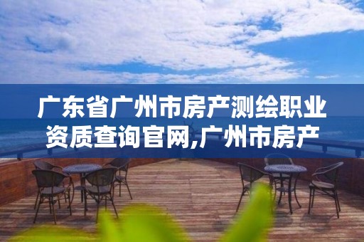 广东省广州市房产测绘职业资质查询官网,广州市房产测绘所。