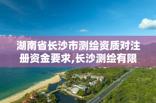 湖南省长沙市测绘资质对注册资金要求,长沙测绘有限公司待遇。