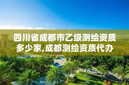 四川省成都市乙级测绘资质多少家,成都测绘资质代办公司