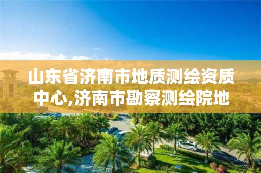 山东省济南市地质测绘资质中心,济南市勘察测绘院地址