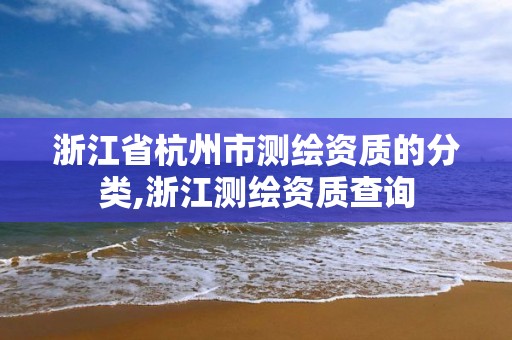 浙江省杭州市测绘资质的分类,浙江测绘资质查询