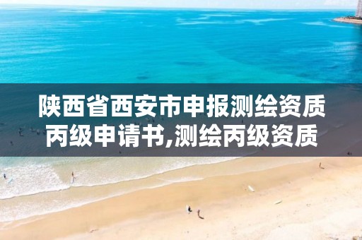 陕西省西安市申报测绘资质丙级申请书,测绘丙级资质承接业务范围。