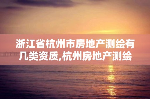 浙江省杭州市房地产测绘有几类资质,杭州房地产测绘有限公司。