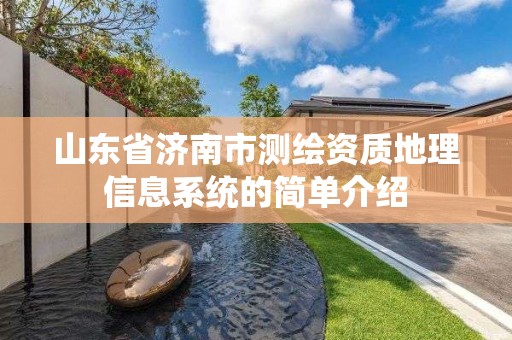 山东省济南市测绘资质地理信息系统的简单介绍