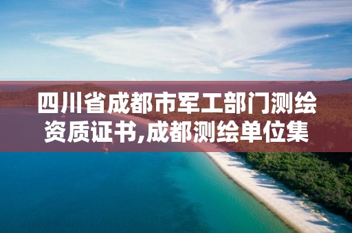 四川省成都市军工部门测绘资质证书,成都测绘单位集中在哪些地方。