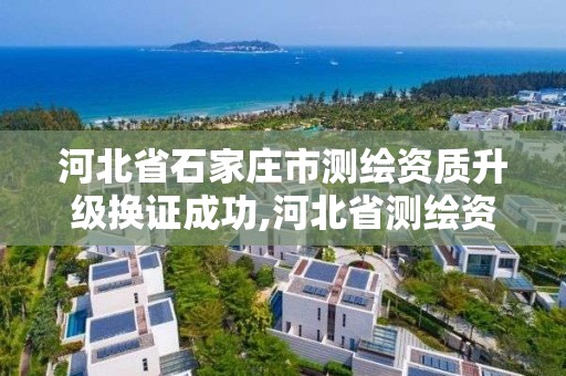 河北省石家庄市测绘资质升级换证成功,河北省测绘资质管理办法