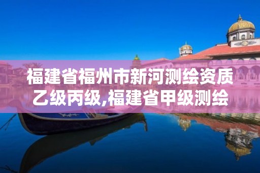 福建省福州市新河测绘资质乙级丙级,福建省甲级测绘公司。