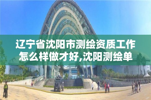 辽宁省沈阳市测绘资质工作怎么样做才好,沈阳测绘单位招聘。