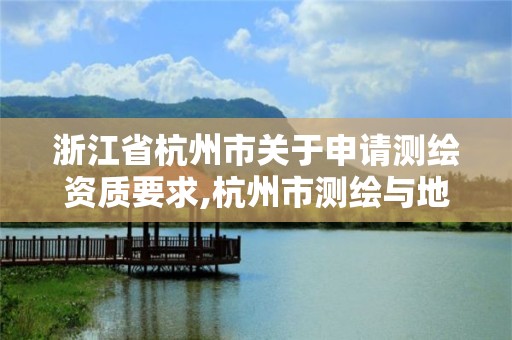 浙江省杭州市关于申请测绘资质要求,杭州市测绘与地理信息行业协会