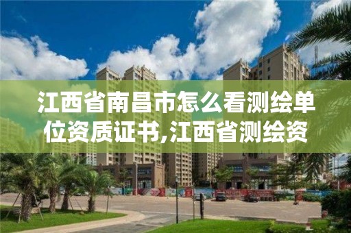 江西省南昌市怎么看测绘单位资质证书,江西省测绘资质管理系统