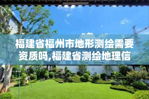 福建省福州市地形测绘需要资质吗,福建省测绘地理信息网络教育培训平台