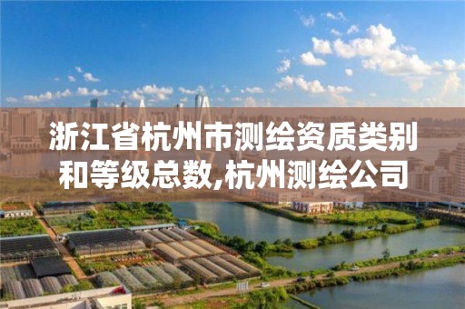 浙江省杭州市测绘资质类别和等级总数,杭州测绘公司招聘信息。